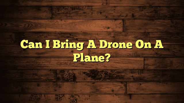 Can I Bring A Drone On A Plane?