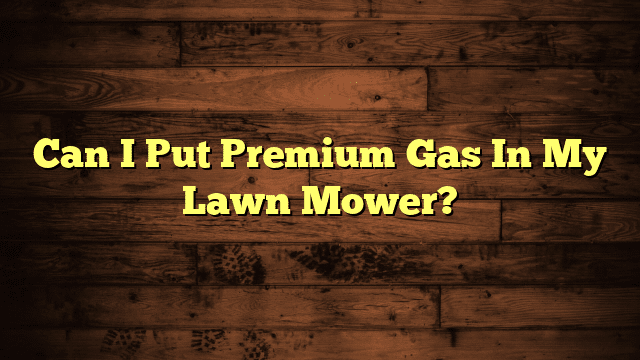 Can I Put Premium Gas In My Lawn Mower?