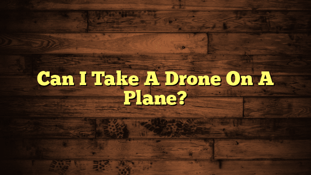 Can I Take A Drone On A Plane?