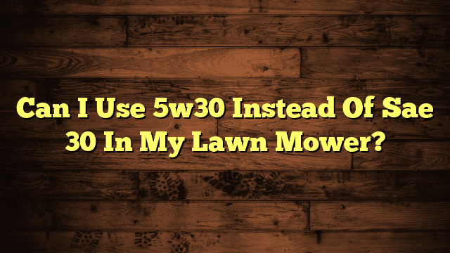 Can I Use 5w30 Instead Of Sae 30 In My Lawn Mower?