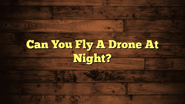 Can You Fly A Drone At Night?