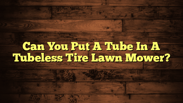Can You Put A Tube In A Tubeless Tire Lawn Mower?