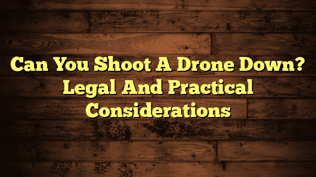 Can You Shoot A Drone Down? Legal And Practical Considerations