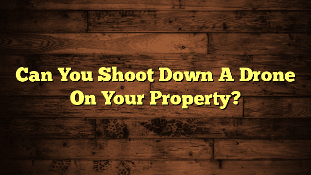 Can You Shoot Down A Drone On Your Property?