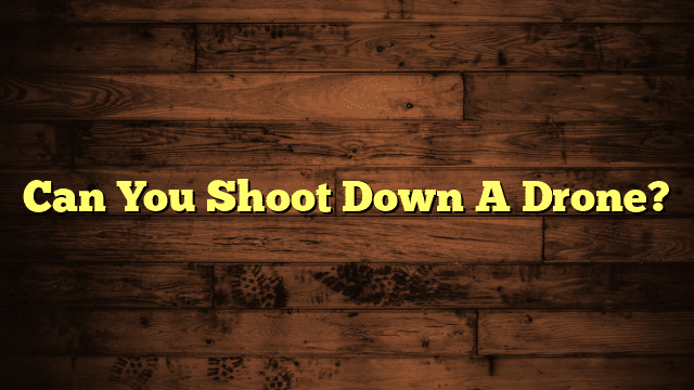 Can You Shoot Down A Drone?