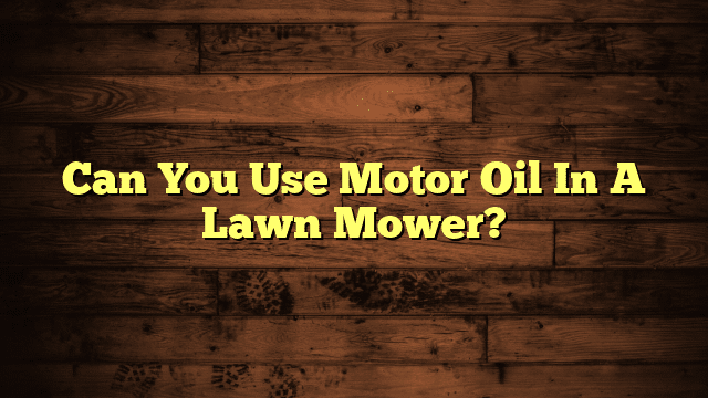 Can You Use Motor Oil In A Lawn Mower?