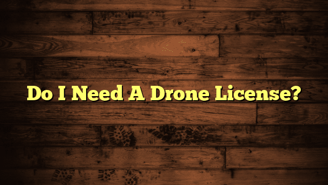 Do I Need A Drone License?