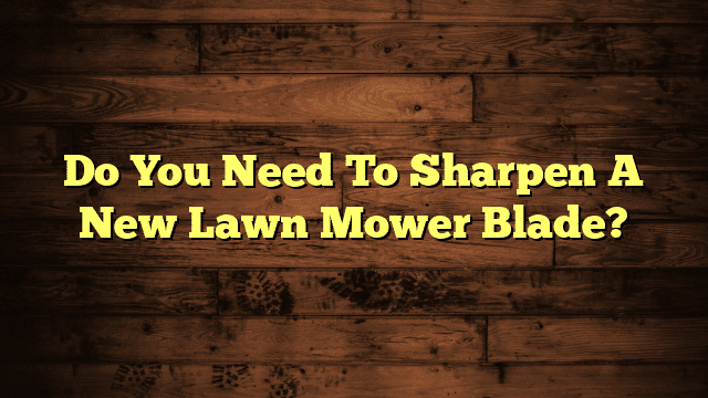 Do You Need To Sharpen A New Lawn Mower Blade?