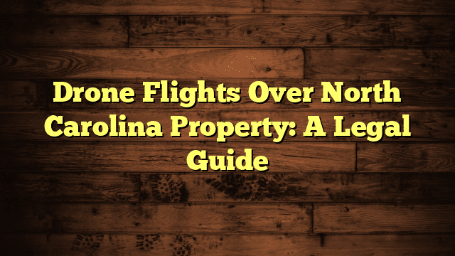 Drone Flights Over North Carolina Property: A Legal Guide