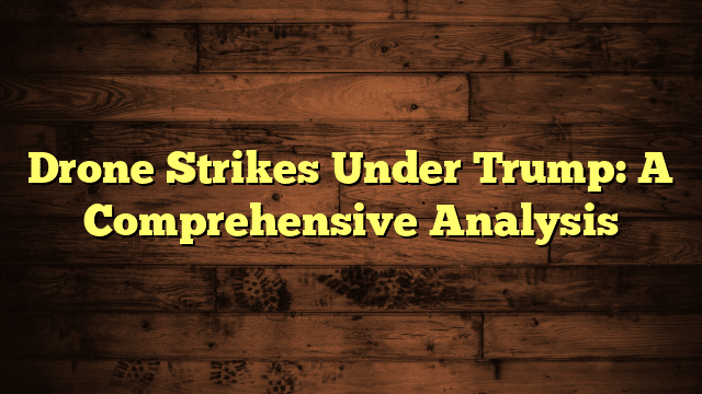 Drone Strikes Under Trump: A Comprehensive Analysis