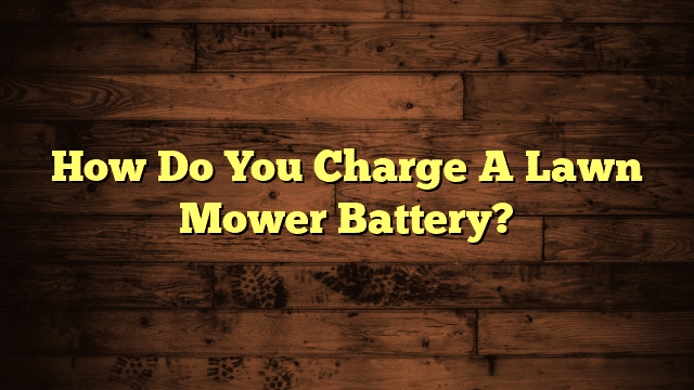 How Do You Charge A Lawn Mower Battery?