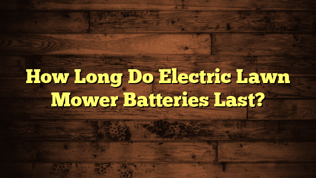 How Long Do Electric Lawn Mower Batteries Last?