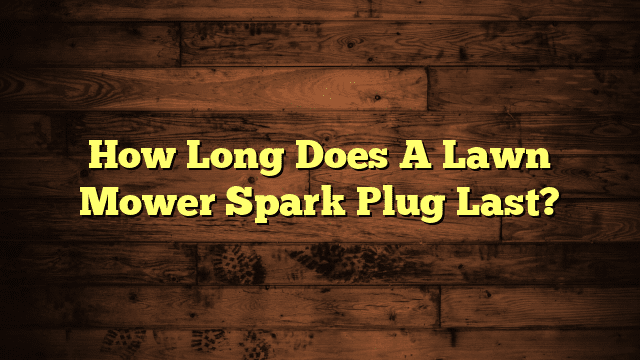 How Long Does A Lawn Mower Spark Plug Last?