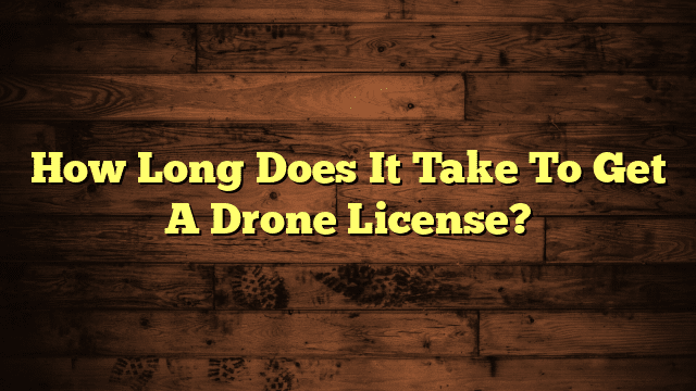 How Long Does It Take To Get A Drone License?