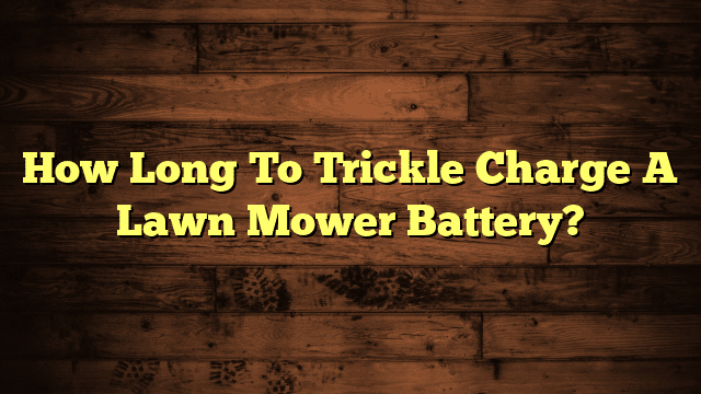 How Long To Trickle Charge A Lawn Mower Battery?
