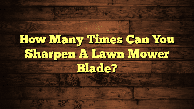 How Many Times Can You Sharpen A Lawn Mower Blade?
