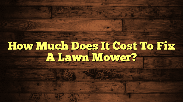How Much Does It Cost To Fix A Lawn Mower?