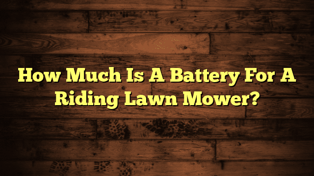 How Much Is A Battery For A Riding Lawn Mower?