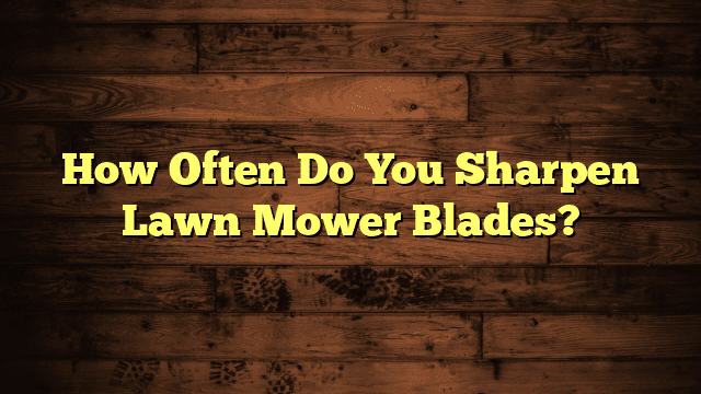How Often Do You Sharpen Lawn Mower Blades?