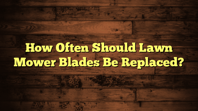 How Often Should Lawn Mower Blades Be Replaced?