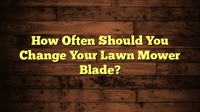 How Often Should You Change Your Lawn Mower Blade?