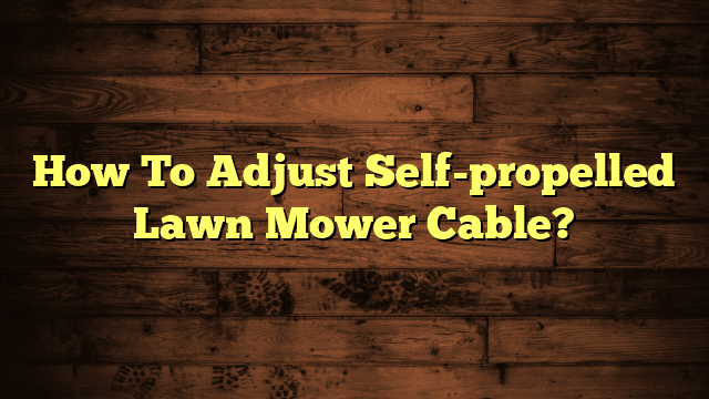 How To Adjust Self-propelled Lawn Mower Cable?
