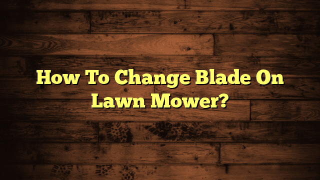 How To Change Blade On Lawn Mower?