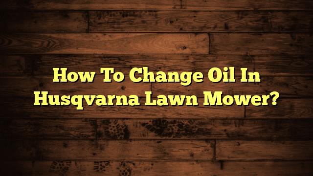 How To Change Oil In Husqvarna Lawn Mower?