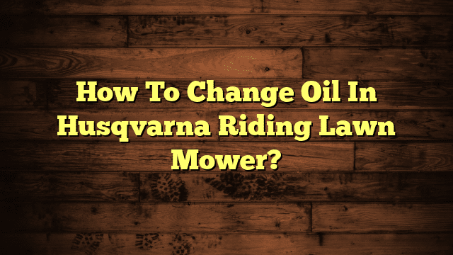 How To Change Oil In Husqvarna Riding Lawn Mower?