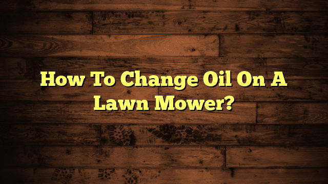 How To Change Oil On A Lawn Mower?