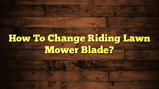 How To Change Riding Lawn Mower Blade?