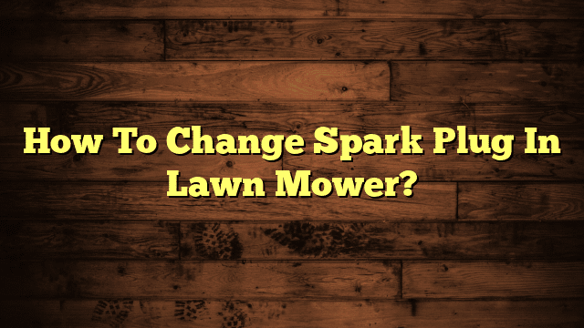 How To Change Spark Plug In Lawn Mower?
