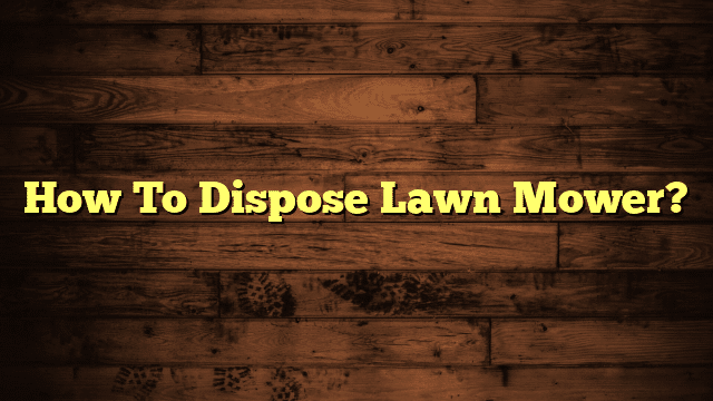How To Dispose Lawn Mower?