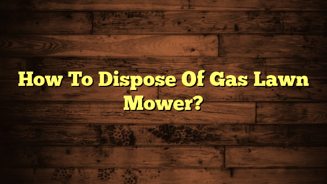 How To Dispose Of Gas Lawn Mower?