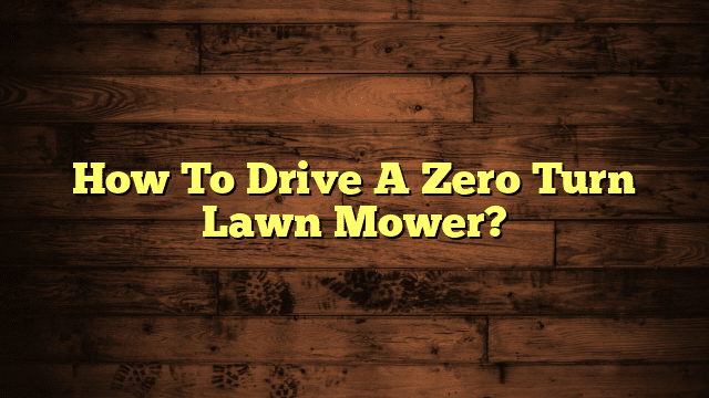How To Drive A Zero Turn Lawn Mower?