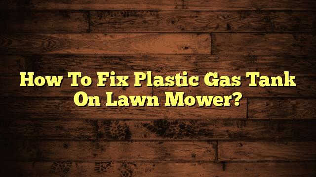 How To Fix Plastic Gas Tank On Lawn Mower?
