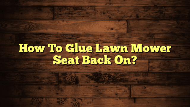 How To Glue Lawn Mower Seat Back On?