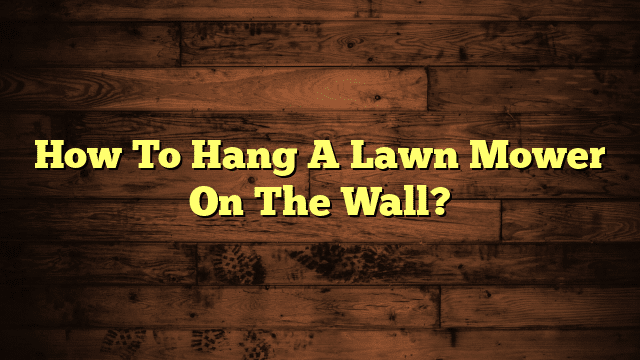 How To Hang A Lawn Mower On The Wall?