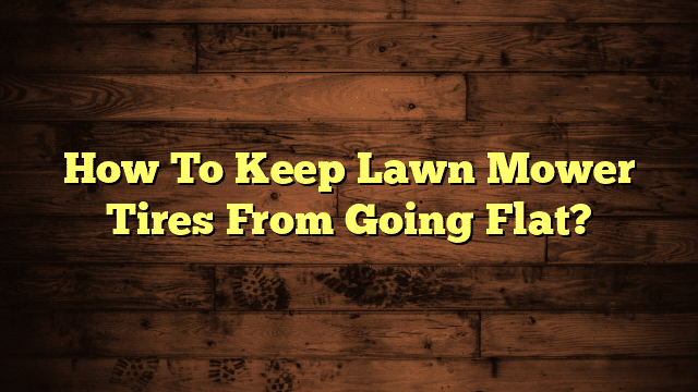 How To Keep Lawn Mower Tires From Going Flat?