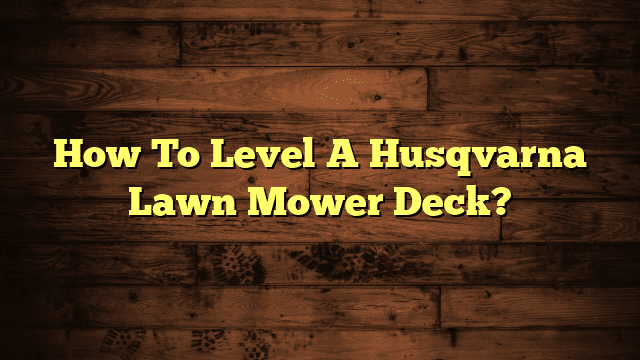 How To Level A Husqvarna Lawn Mower Deck?