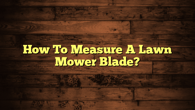 How To Measure A Lawn Mower Blade?