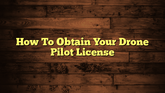 How To Obtain Your Drone Pilot License