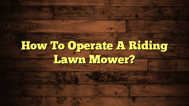 How To Operate A Riding Lawn Mower?