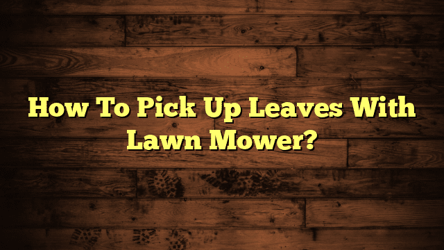 How To Pick Up Leaves With Lawn Mower?