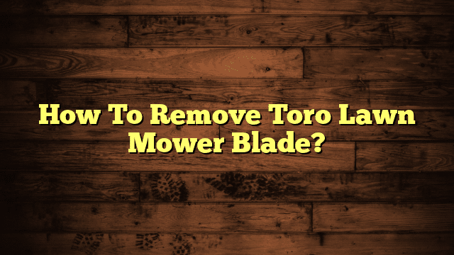 How To Remove Toro Lawn Mower Blade?