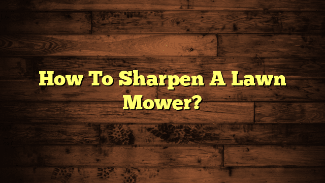 How To Sharpen A Lawn Mower?