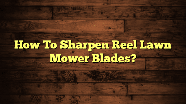 How To Sharpen Reel Lawn Mower Blades?