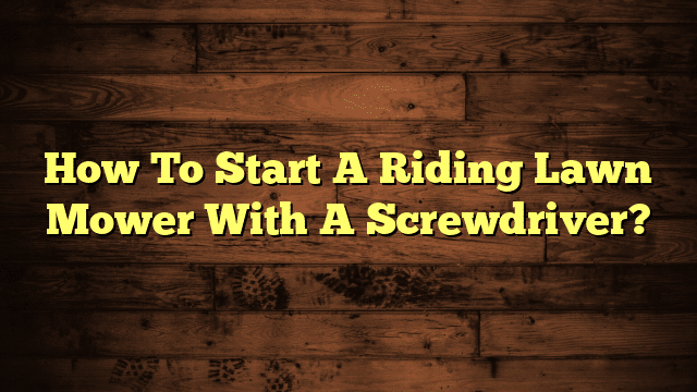 How To Start A Riding Lawn Mower With A Screwdriver?