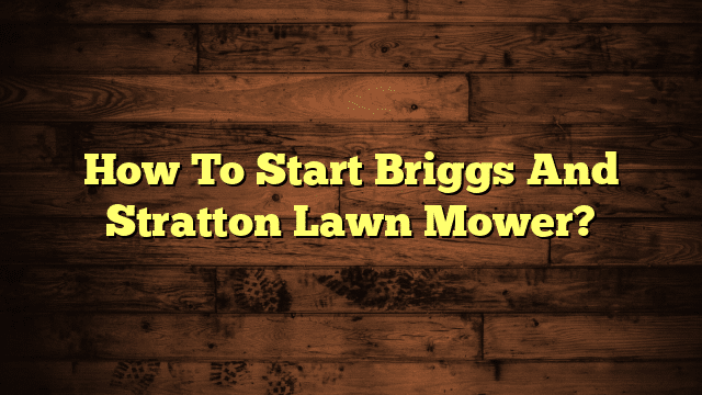 How To Start Briggs And Stratton Lawn Mower?