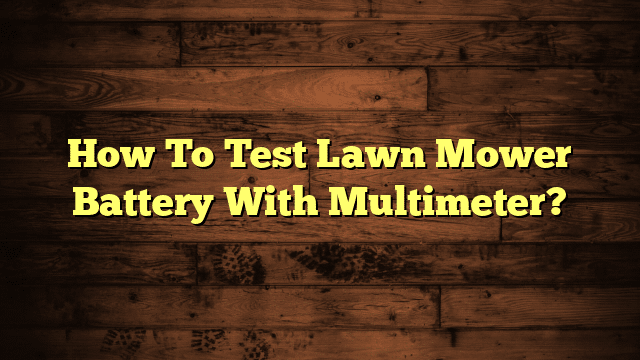 How To Test Lawn Mower Battery With Multimeter?